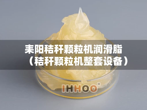耒阳秸秆颗粒机润滑脂（秸秆颗粒机整套设备）