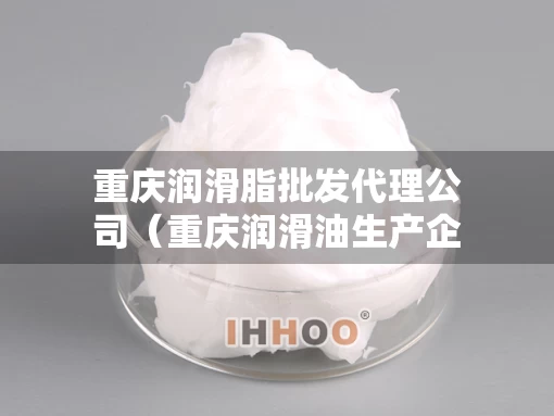 重庆润滑脂批发代理公司（重庆润滑油生产企业）