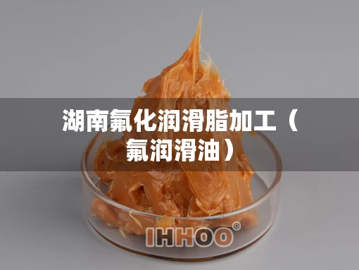 湖南氟化润滑脂加工（氟润滑油）
