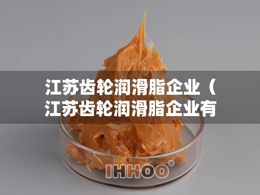 江苏齿轮润滑脂企业（江苏齿轮润滑脂企业有哪些）