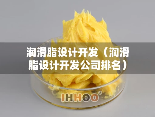 润滑脂设计开发（润滑脂设计开发公司排名）