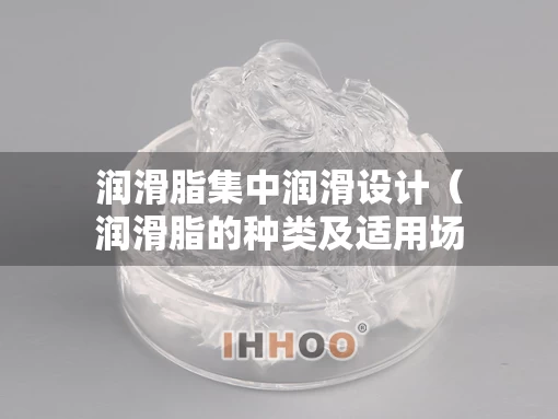 润滑脂集中润滑设计（润滑脂的种类及适用场合）