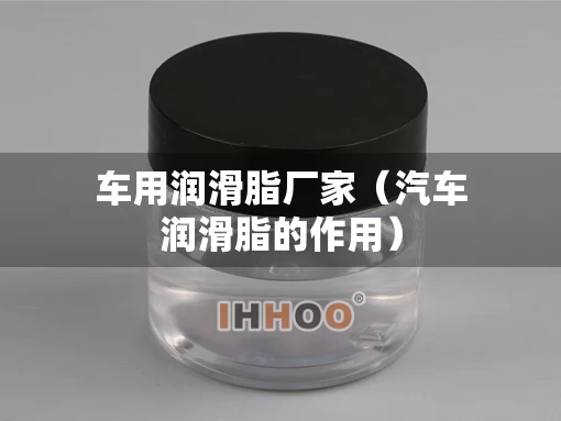 车用润滑脂厂家（汽车润滑脂的作用）