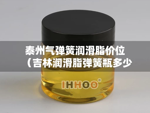 泰州气弹簧润滑脂价位（吉林润滑脂弹簧瓶多少钱）