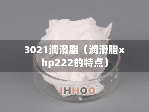 3021润滑脂（润滑脂xhp222的特点）