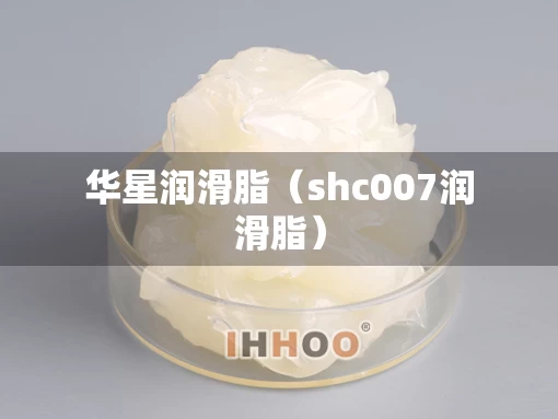 华星润滑脂（shc007润滑脂）