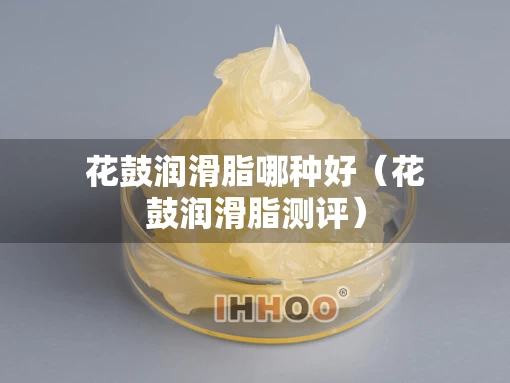 花鼓润滑脂哪种好（花鼓润滑脂测评）