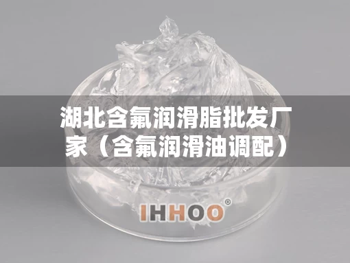 湖北含氟润滑脂批发厂家（含氟润滑油调配）