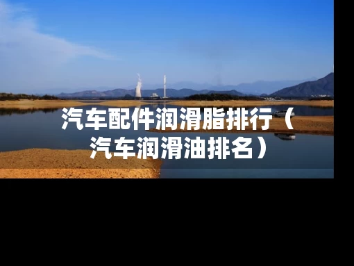 汽车配件润滑脂排行（汽车润滑油排名）