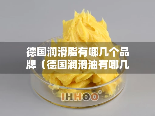 德国润滑脂有哪几个品牌（德国润滑油有哪几个品牌）
