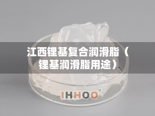 江西锂基复合润滑脂（锂基润滑脂用途）