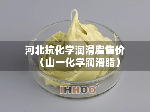 河北抗化学润滑脂售价（山一化学润滑脂）