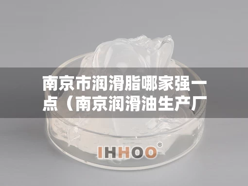 南京市润滑脂哪家强一点（南京润滑油生产厂家）