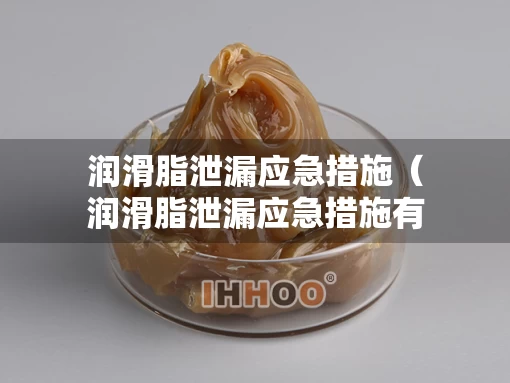 润滑脂泄漏应急措施（润滑脂泄漏应急措施有哪些）