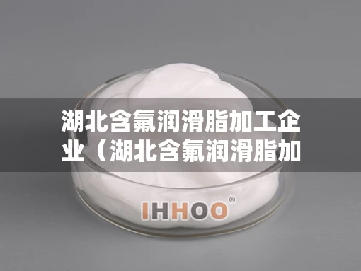 湖北含氟润滑脂加工企业（湖北含氟润滑脂加工企业名单）