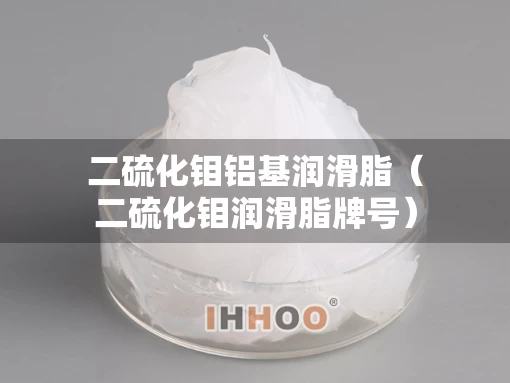 二硫化钼铝基润滑脂（二硫化钼润滑脂牌号）