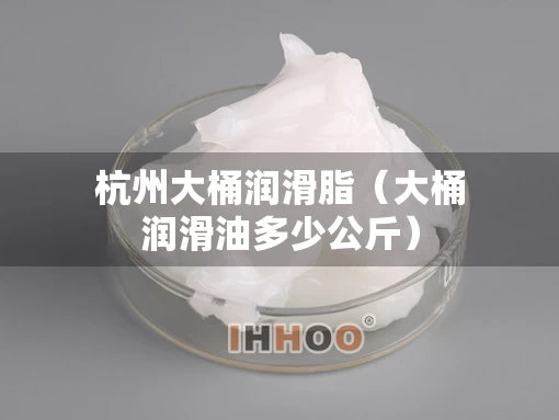杭州大桶润滑脂（大桶润滑油多少公斤）