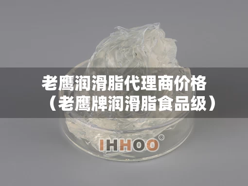 老鹰润滑脂代理商价格（老鹰牌润滑脂食品级）