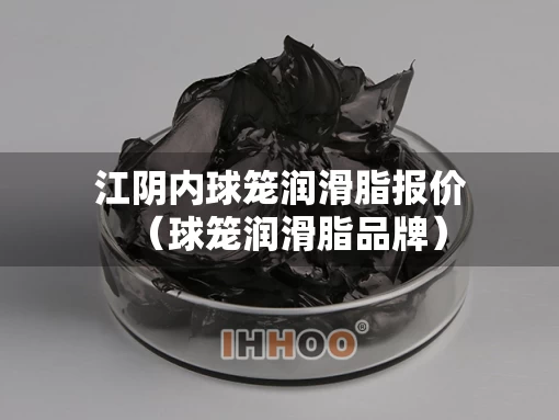 江阴内球笼润滑脂报价（球笼润滑脂品牌）