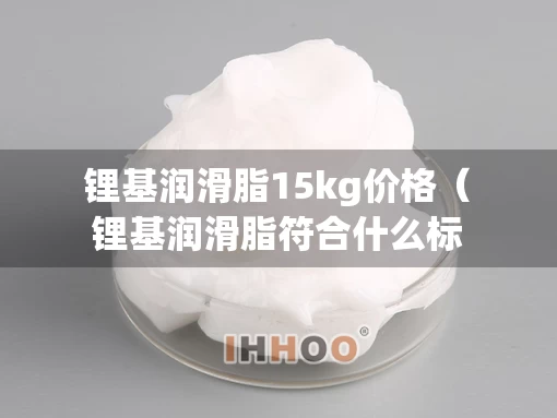 锂基润滑脂15kg价格（锂基润滑脂符合什么标准）