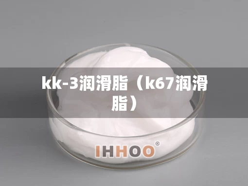 kk-3润滑脂（k67润滑脂）