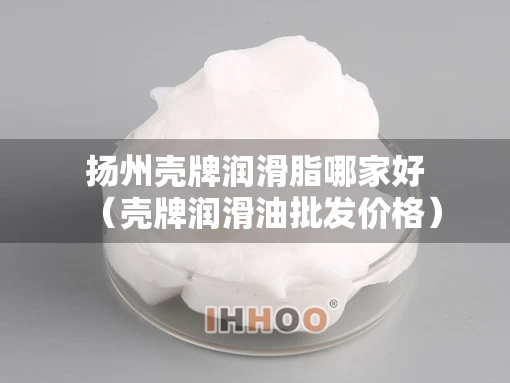 扬州壳牌润滑脂哪家好（壳牌润滑油批发价格）