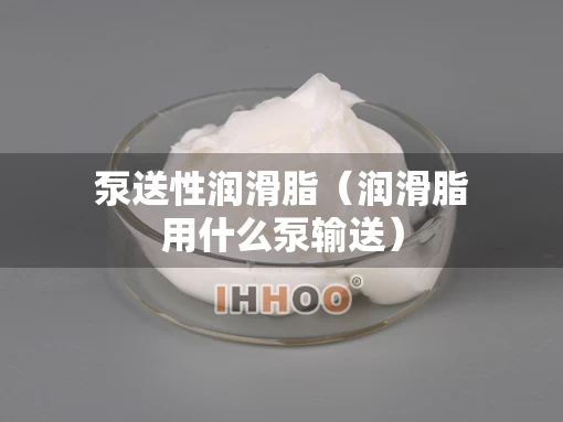 泵送性润滑脂（润滑脂用什么泵输送）