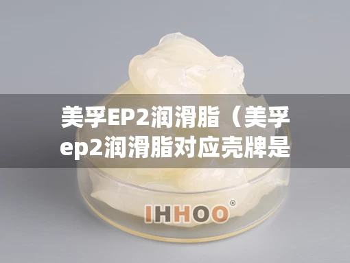 美孚EP2润滑脂（美孚ep2润滑脂对应壳牌是哪个型号）