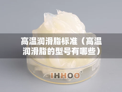 高温润滑脂标准（高温润滑脂的型号有哪些）
