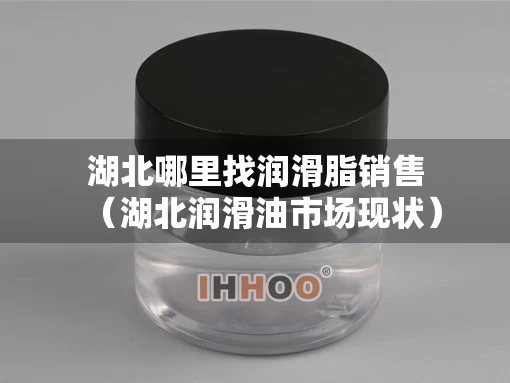 湖北哪里找润滑脂销售（湖北润滑油市场现状）