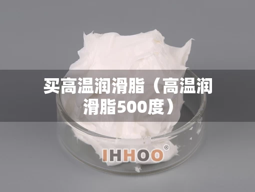 买高温润滑脂（高温润滑脂500度）
