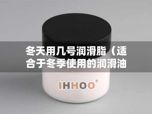 冬天用几号润滑脂（适合于冬季使用的润滑油,标号数值后面不标符号）