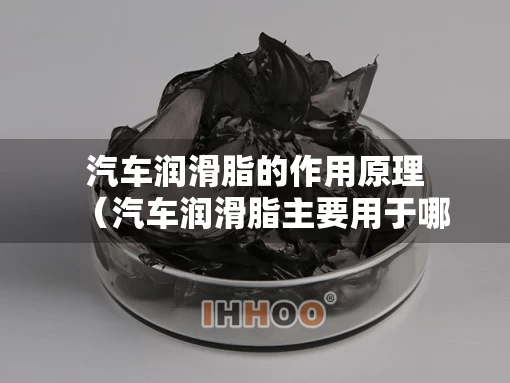 汽车润滑脂的作用原理（汽车润滑脂主要用于哪些部位）
