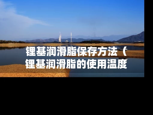 锂基润滑脂保存方法（锂基润滑脂的使用温度）