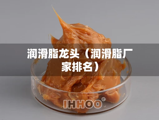 润滑脂龙头（润滑脂厂家排名）