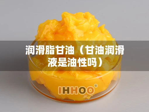润滑脂甘油（甘油润滑液是油性吗）