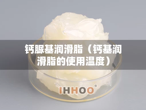 钙脲基润滑脂（钙基润滑脂的使用温度）