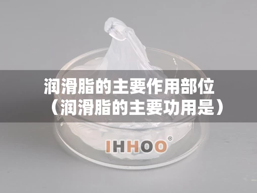 润滑脂的主要作用部位（润滑脂的主要功用是）