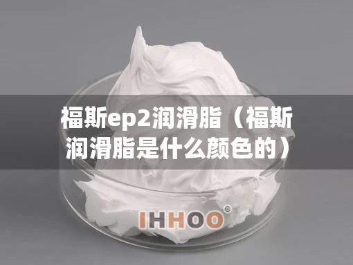 福斯ep2润滑脂（福斯润滑脂是什么颜色的）