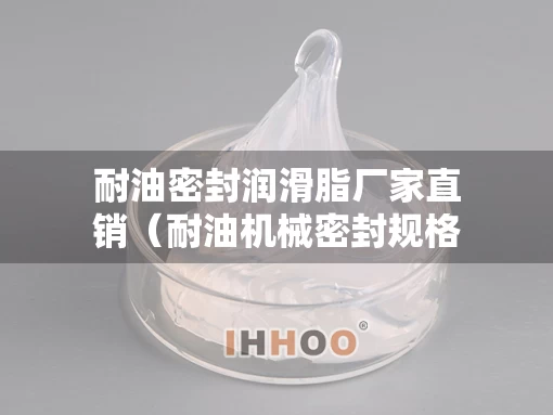 耐油密封润滑脂厂家直销（耐油机械密封规格型号）