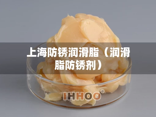 上海防锈润滑脂（润滑脂防锈剂）