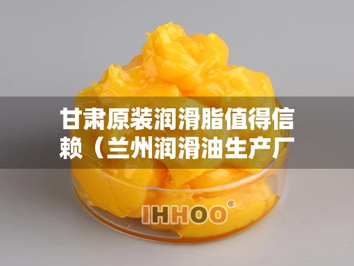 甘肃原装润滑脂值得信赖（兰州润滑油生产厂家）