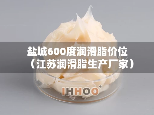 盐城600度润滑脂价位（江苏润滑脂生产厂家）