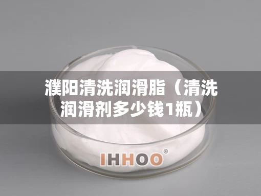 濮阳清洗润滑脂（清洗润滑剂多少钱1瓶）