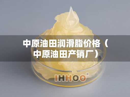 中原油田润滑脂价格（中原油田产销厂）