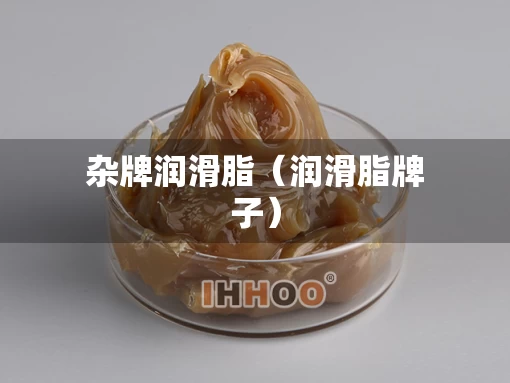 杂牌润滑脂（润滑脂牌子）