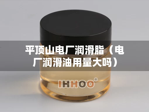 平顶山电厂润滑脂（电厂润滑油用量大吗）