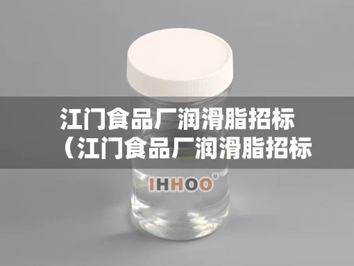 江门食品厂润滑脂招标（江门食品厂润滑脂招标信息）