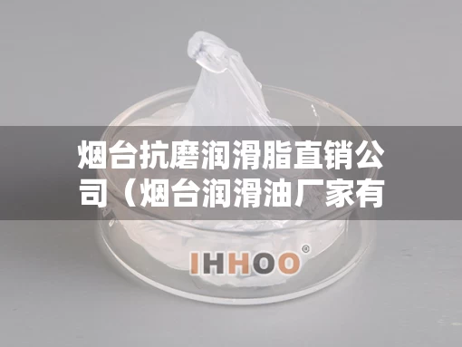 烟台抗磨润滑脂直销公司（烟台润滑油厂家有哪些）