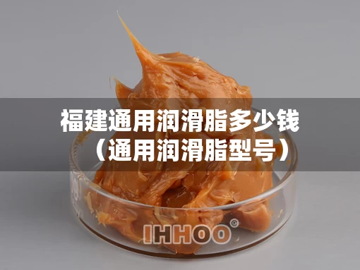 福建通用润滑脂多少钱（通用润滑脂型号）